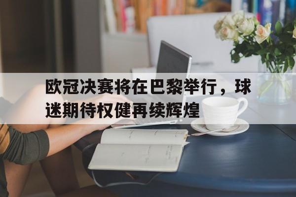 欧冠决赛将在巴黎举行，球迷期待权健再续辉煌